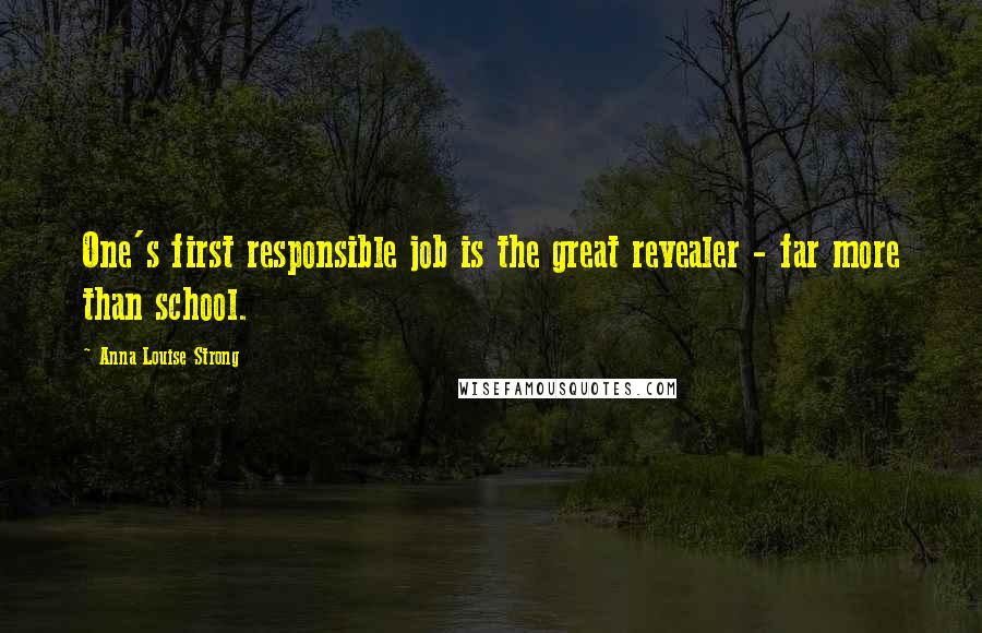 Anna Louise Strong Quotes: One's first responsible job is the great revealer - far more than school.