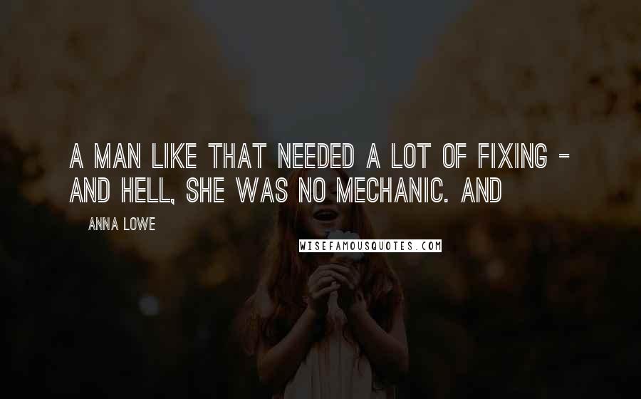 Anna Lowe Quotes: A man like that needed a lot of fixing - and hell, she was no mechanic. And