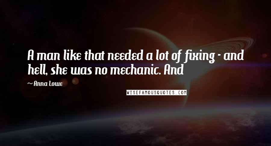 Anna Lowe Quotes: A man like that needed a lot of fixing - and hell, she was no mechanic. And