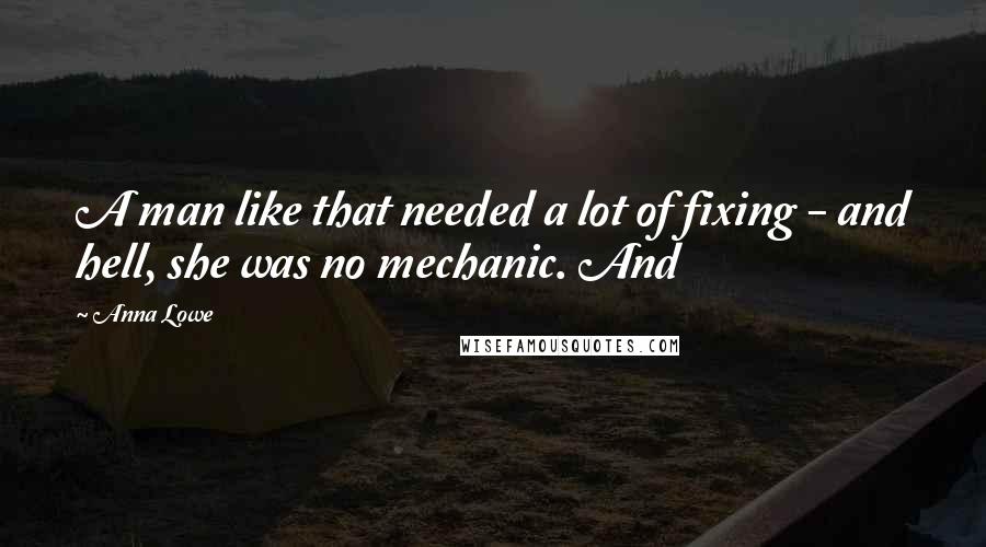 Anna Lowe Quotes: A man like that needed a lot of fixing - and hell, she was no mechanic. And