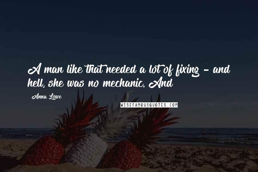 Anna Lowe Quotes: A man like that needed a lot of fixing - and hell, she was no mechanic. And
