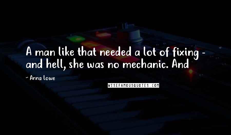 Anna Lowe Quotes: A man like that needed a lot of fixing - and hell, she was no mechanic. And