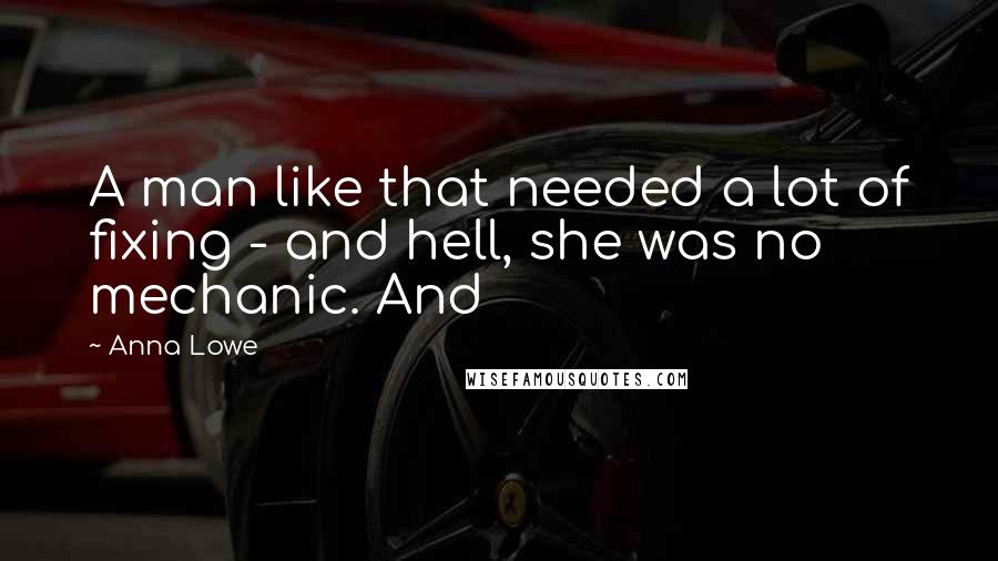 Anna Lowe Quotes: A man like that needed a lot of fixing - and hell, she was no mechanic. And