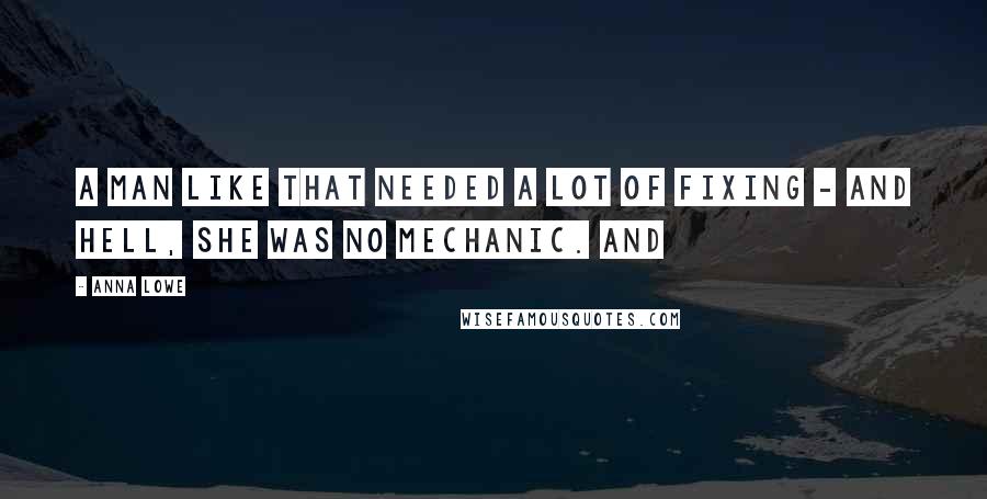 Anna Lowe Quotes: A man like that needed a lot of fixing - and hell, she was no mechanic. And