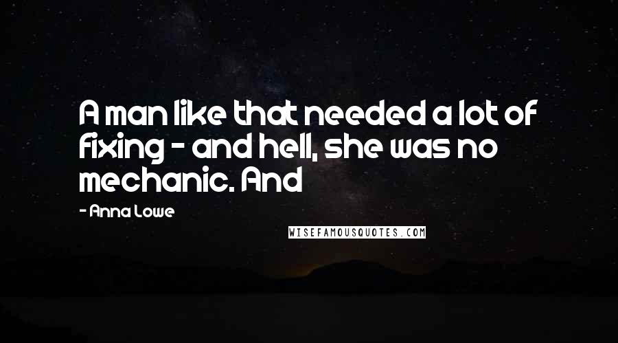 Anna Lowe Quotes: A man like that needed a lot of fixing - and hell, she was no mechanic. And