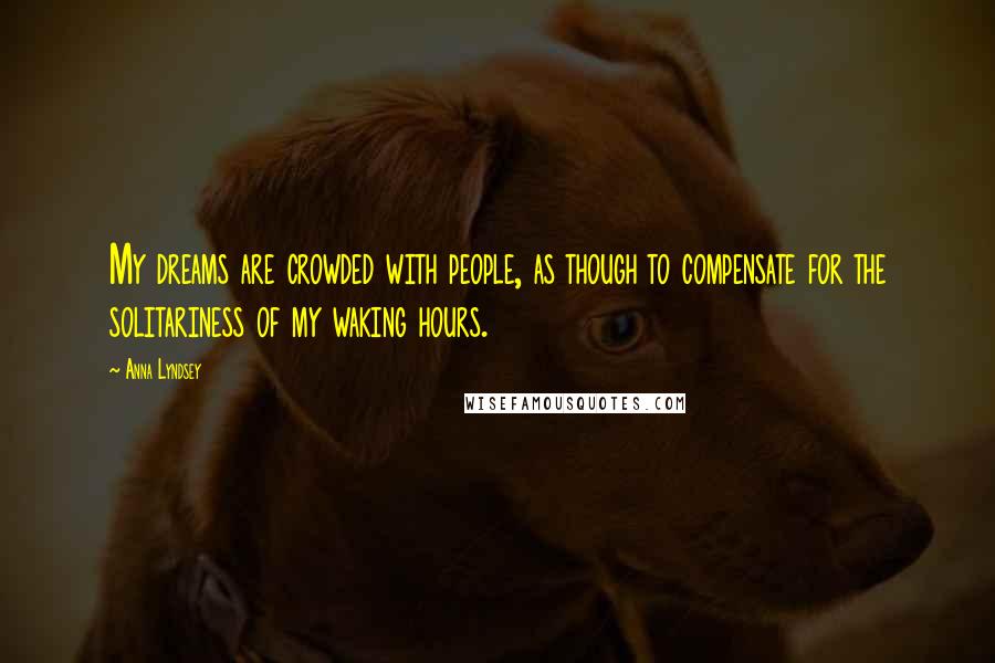 Anna Lyndsey Quotes: My dreams are crowded with people, as though to compensate for the solitariness of my waking hours.