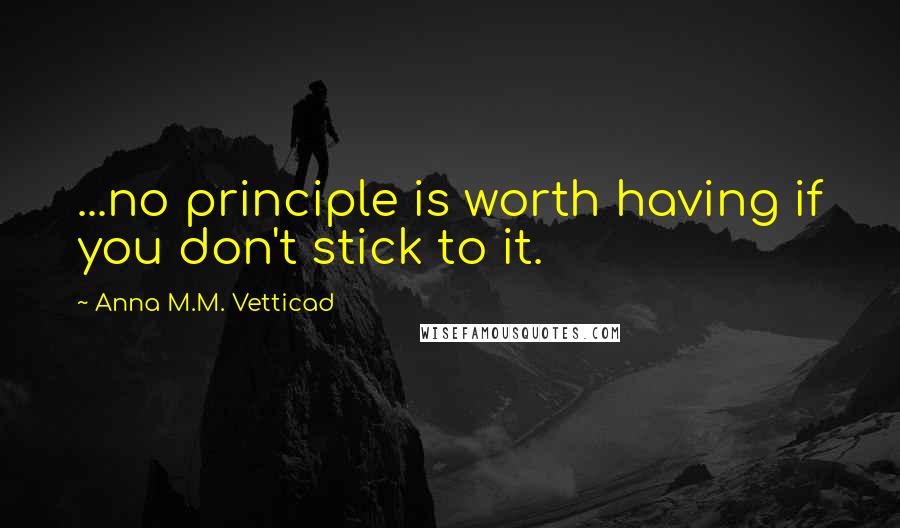 Anna M.M. Vetticad Quotes: ...no principle is worth having if you don't stick to it.