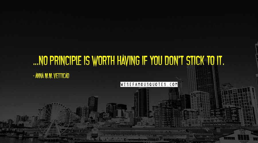 Anna M.M. Vetticad Quotes: ...no principle is worth having if you don't stick to it.