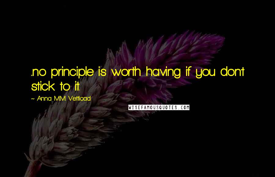 Anna M.M. Vetticad Quotes: ...no principle is worth having if you don't stick to it.