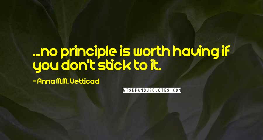 Anna M.M. Vetticad Quotes: ...no principle is worth having if you don't stick to it.