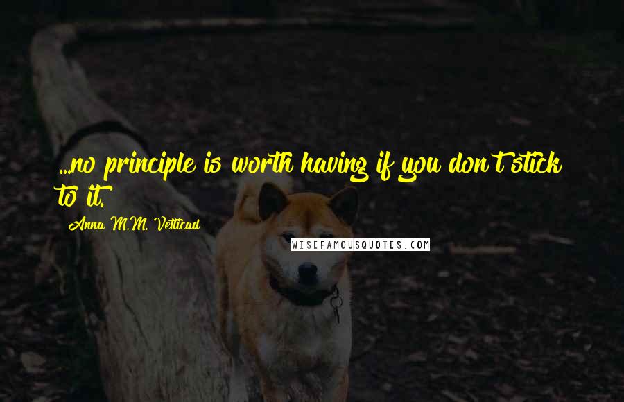 Anna M.M. Vetticad Quotes: ...no principle is worth having if you don't stick to it.