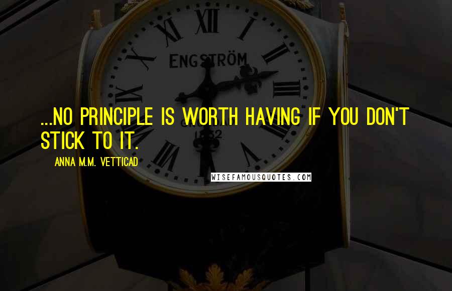 Anna M.M. Vetticad Quotes: ...no principle is worth having if you don't stick to it.