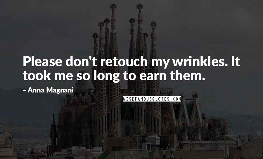 Anna Magnani Quotes: Please don't retouch my wrinkles. It took me so long to earn them.