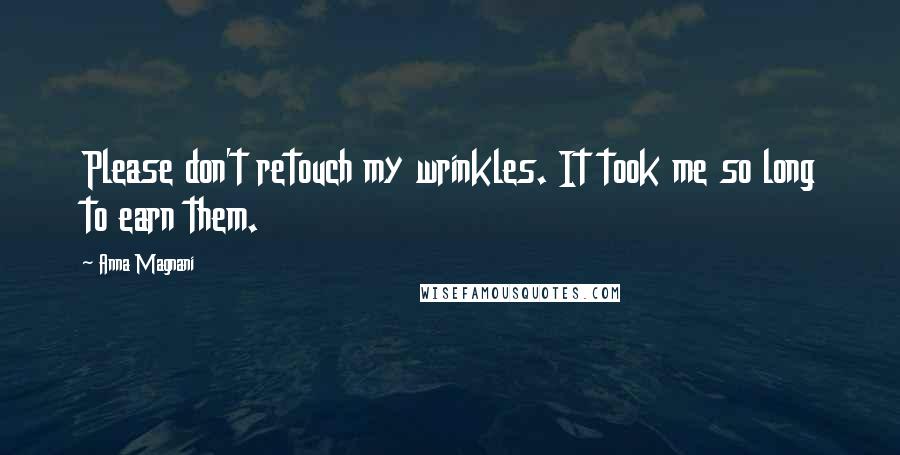 Anna Magnani Quotes: Please don't retouch my wrinkles. It took me so long to earn them.