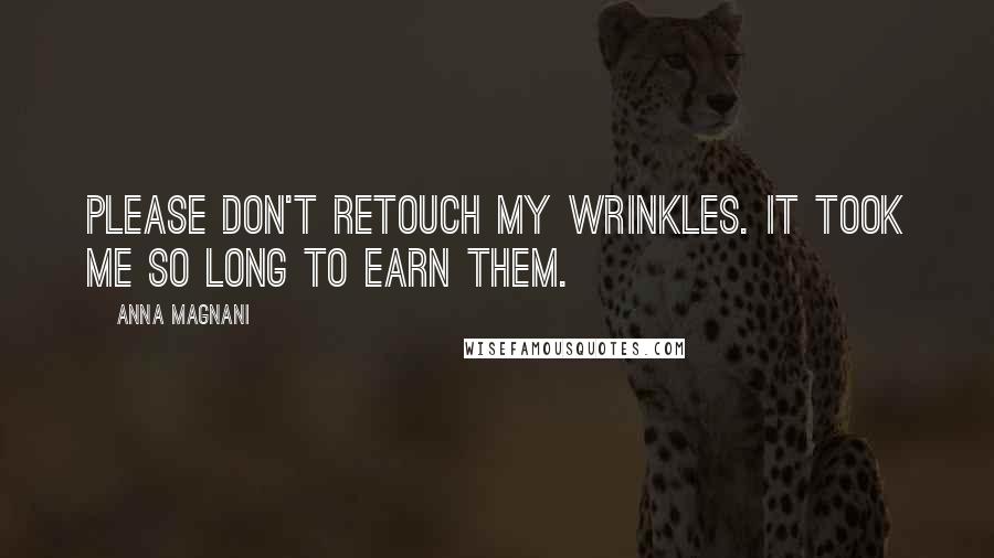 Anna Magnani Quotes: Please don't retouch my wrinkles. It took me so long to earn them.