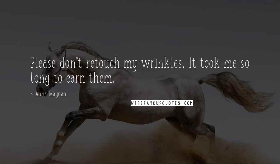 Anna Magnani Quotes: Please don't retouch my wrinkles. It took me so long to earn them.