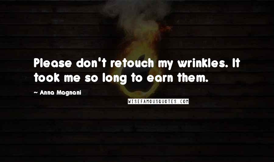 Anna Magnani Quotes: Please don't retouch my wrinkles. It took me so long to earn them.