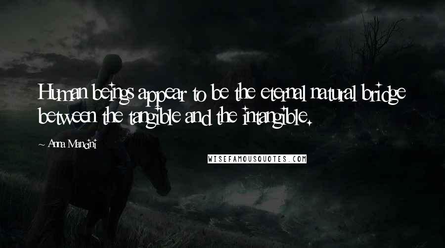 Anna Mancini Quotes: Human beings appear to be the eternal natural bridge between the tangible and the intangible.