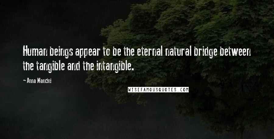 Anna Mancini Quotes: Human beings appear to be the eternal natural bridge between the tangible and the intangible.