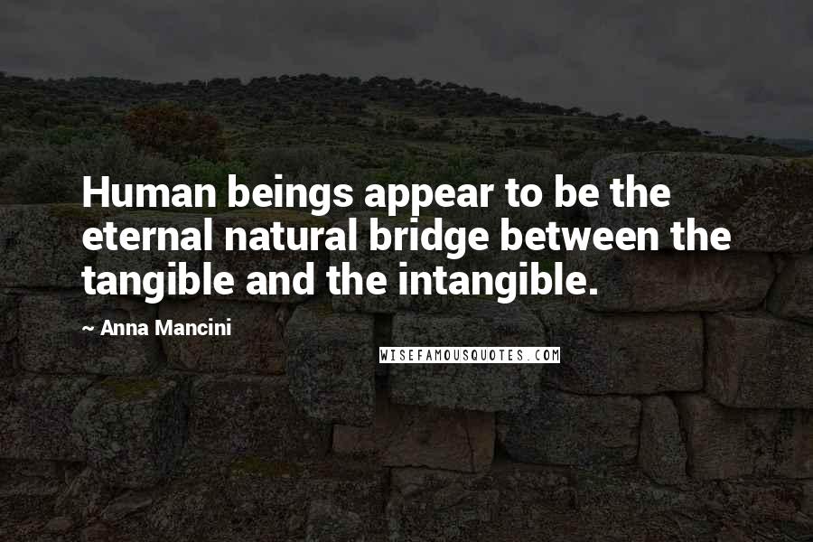 Anna Mancini Quotes: Human beings appear to be the eternal natural bridge between the tangible and the intangible.