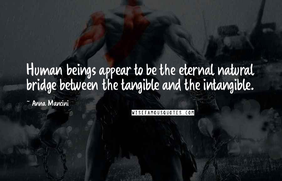 Anna Mancini Quotes: Human beings appear to be the eternal natural bridge between the tangible and the intangible.