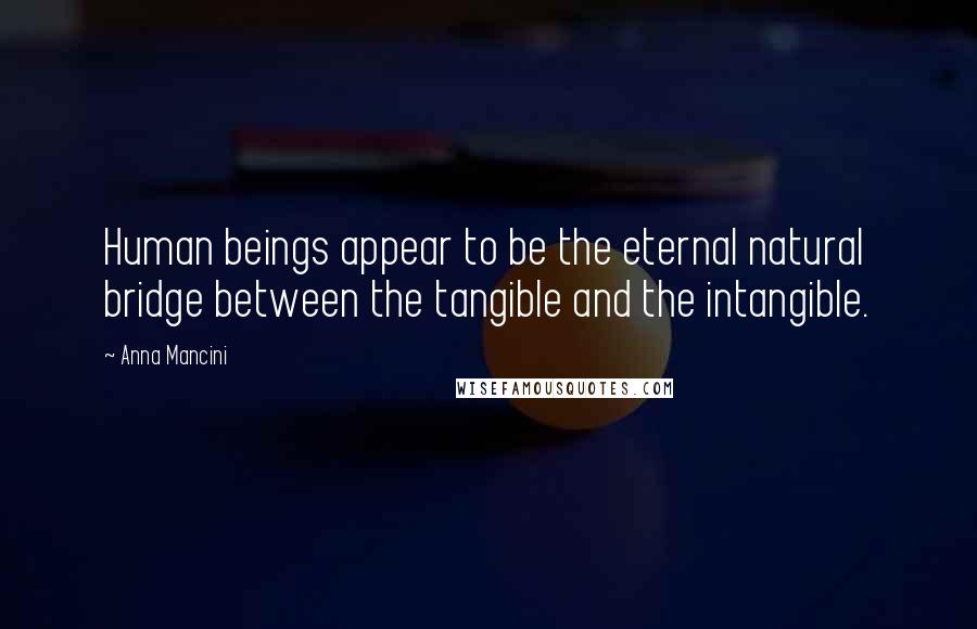 Anna Mancini Quotes: Human beings appear to be the eternal natural bridge between the tangible and the intangible.