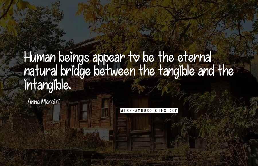 Anna Mancini Quotes: Human beings appear to be the eternal natural bridge between the tangible and the intangible.