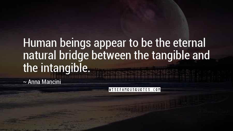 Anna Mancini Quotes: Human beings appear to be the eternal natural bridge between the tangible and the intangible.