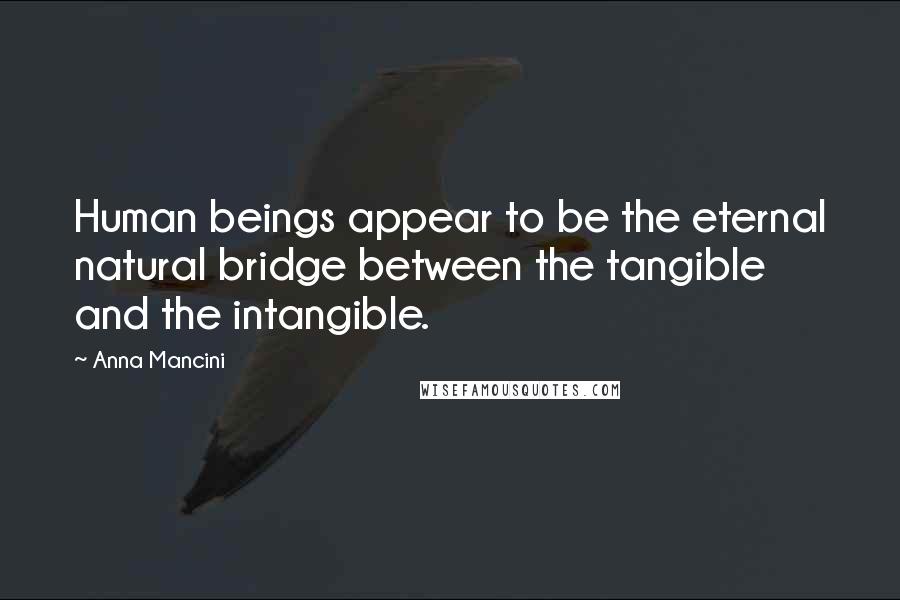 Anna Mancini Quotes: Human beings appear to be the eternal natural bridge between the tangible and the intangible.