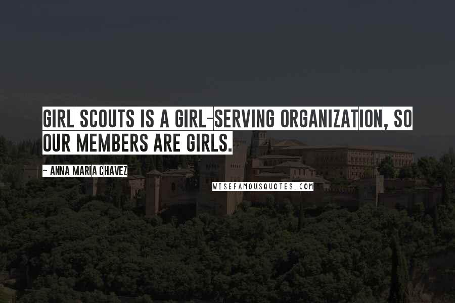 Anna Maria Chavez Quotes: Girl Scouts is a girl-serving organization, so our members are girls.