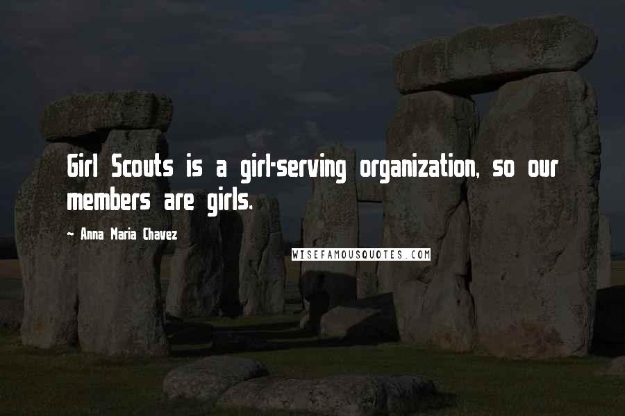 Anna Maria Chavez Quotes: Girl Scouts is a girl-serving organization, so our members are girls.