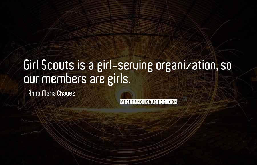 Anna Maria Chavez Quotes: Girl Scouts is a girl-serving organization, so our members are girls.