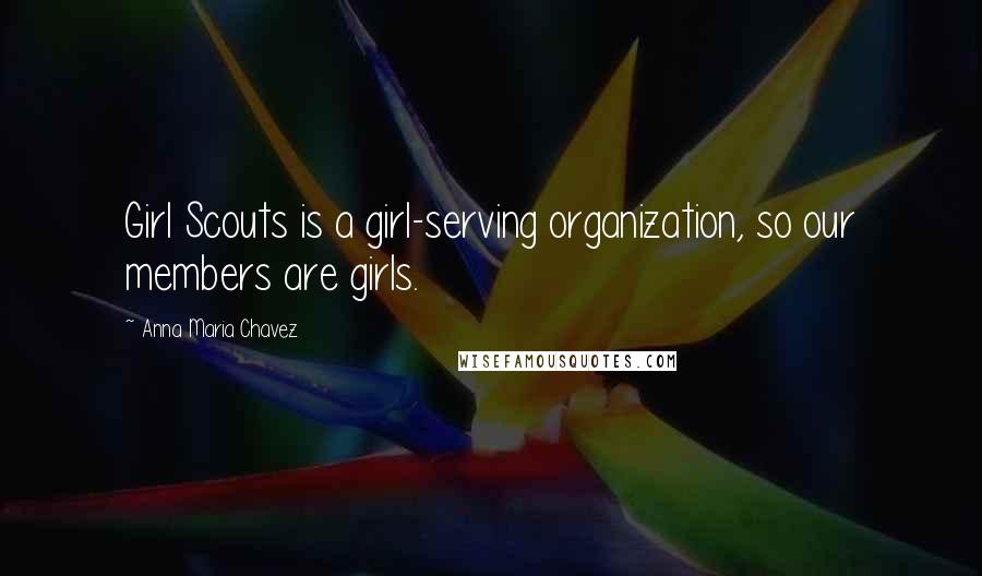 Anna Maria Chavez Quotes: Girl Scouts is a girl-serving organization, so our members are girls.