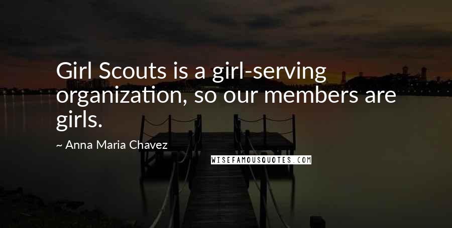 Anna Maria Chavez Quotes: Girl Scouts is a girl-serving organization, so our members are girls.