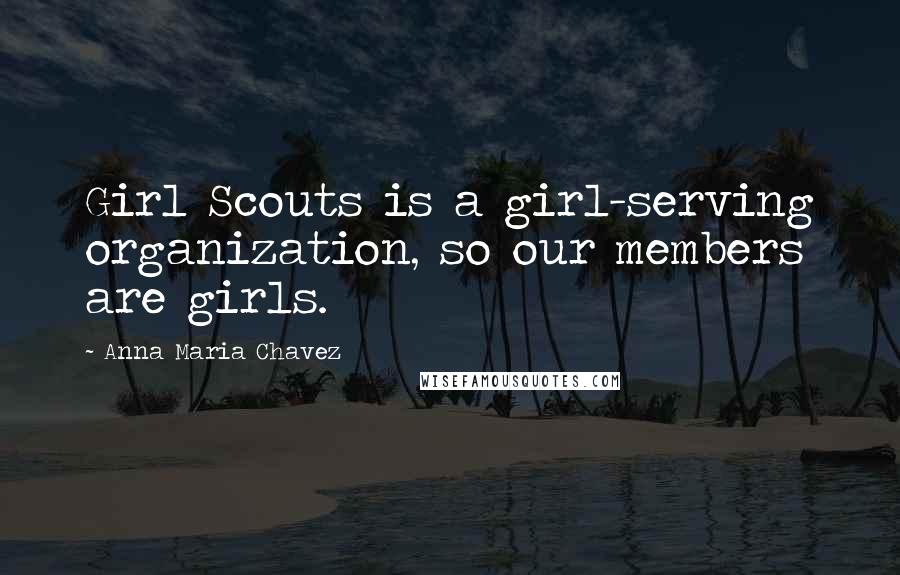 Anna Maria Chavez Quotes: Girl Scouts is a girl-serving organization, so our members are girls.