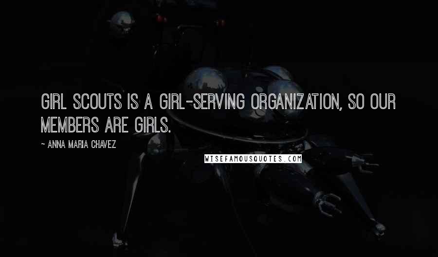 Anna Maria Chavez Quotes: Girl Scouts is a girl-serving organization, so our members are girls.