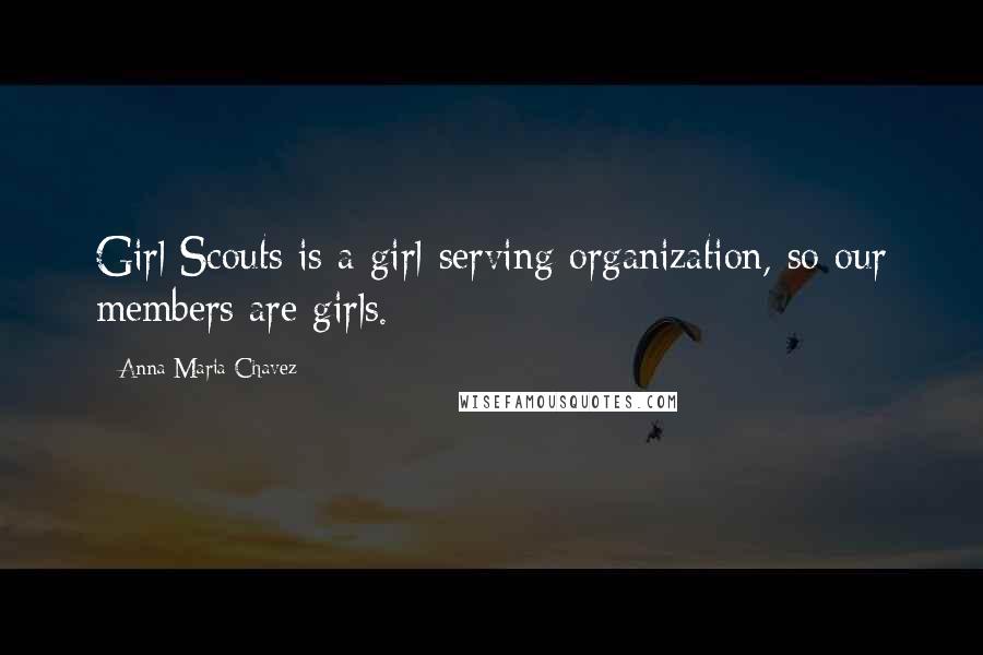 Anna Maria Chavez Quotes: Girl Scouts is a girl-serving organization, so our members are girls.