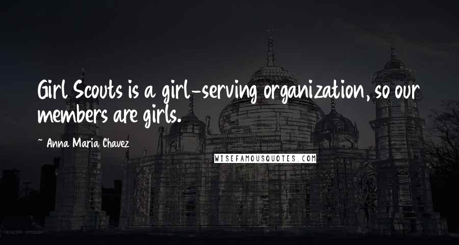 Anna Maria Chavez Quotes: Girl Scouts is a girl-serving organization, so our members are girls.