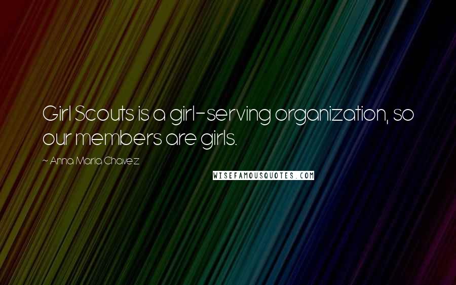 Anna Maria Chavez Quotes: Girl Scouts is a girl-serving organization, so our members are girls.