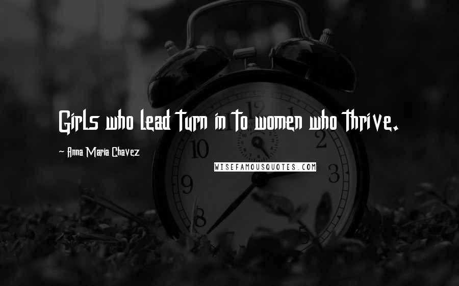 Anna Maria Chavez Quotes: Girls who lead turn in to women who thrive.