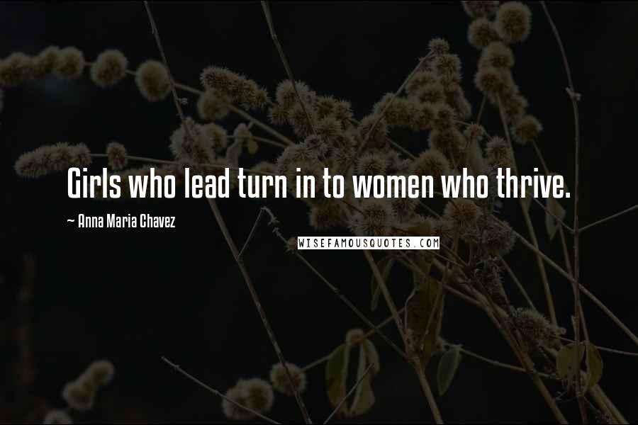 Anna Maria Chavez Quotes: Girls who lead turn in to women who thrive.