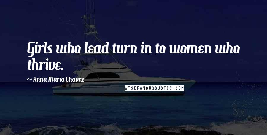 Anna Maria Chavez Quotes: Girls who lead turn in to women who thrive.