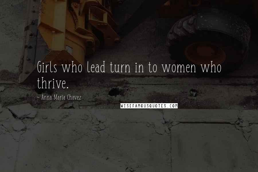 Anna Maria Chavez Quotes: Girls who lead turn in to women who thrive.