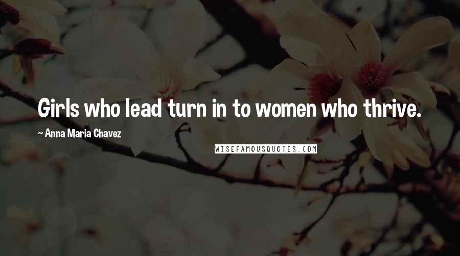 Anna Maria Chavez Quotes: Girls who lead turn in to women who thrive.