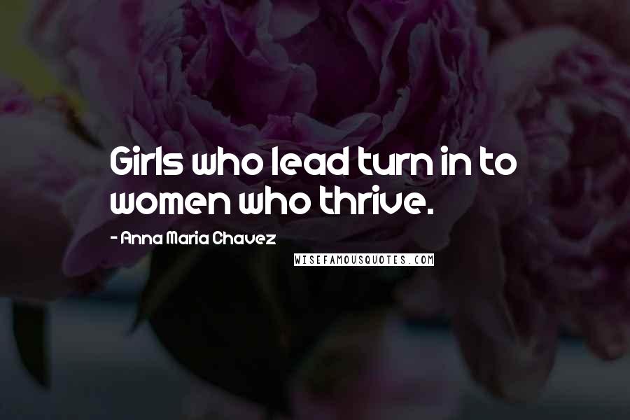 Anna Maria Chavez Quotes: Girls who lead turn in to women who thrive.