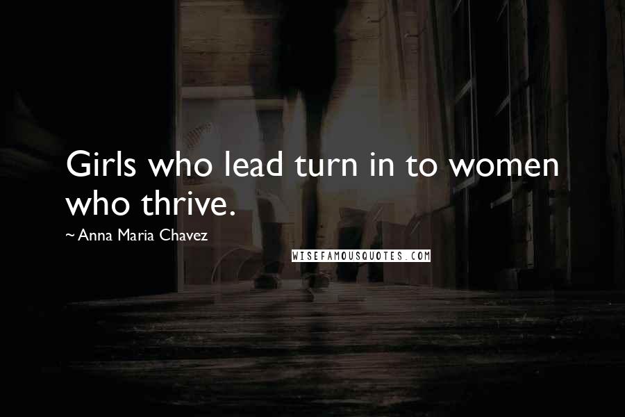 Anna Maria Chavez Quotes: Girls who lead turn in to women who thrive.