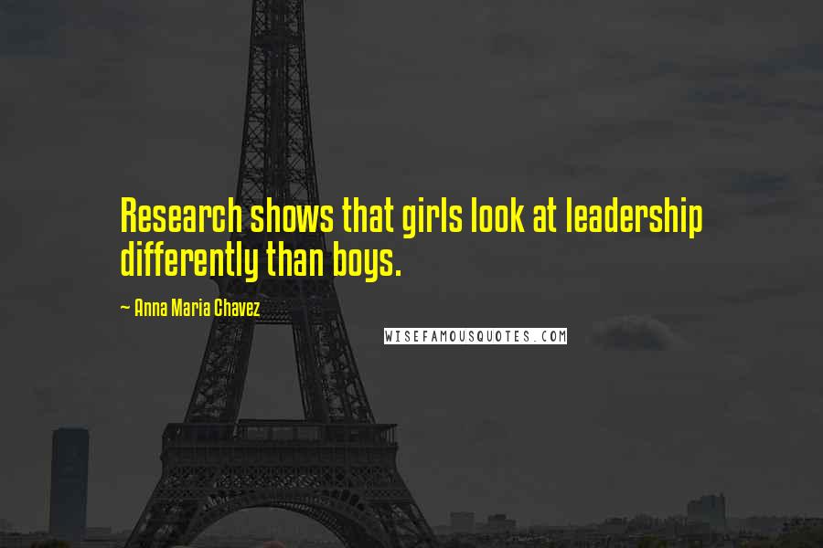 Anna Maria Chavez Quotes: Research shows that girls look at leadership differently than boys.