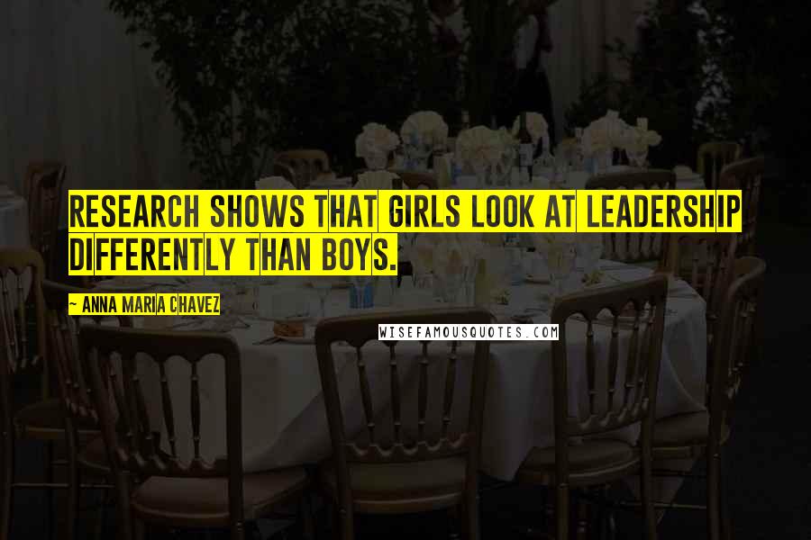 Anna Maria Chavez Quotes: Research shows that girls look at leadership differently than boys.