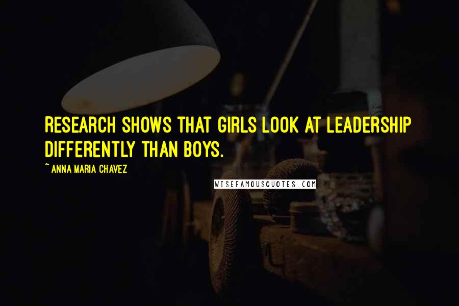 Anna Maria Chavez Quotes: Research shows that girls look at leadership differently than boys.