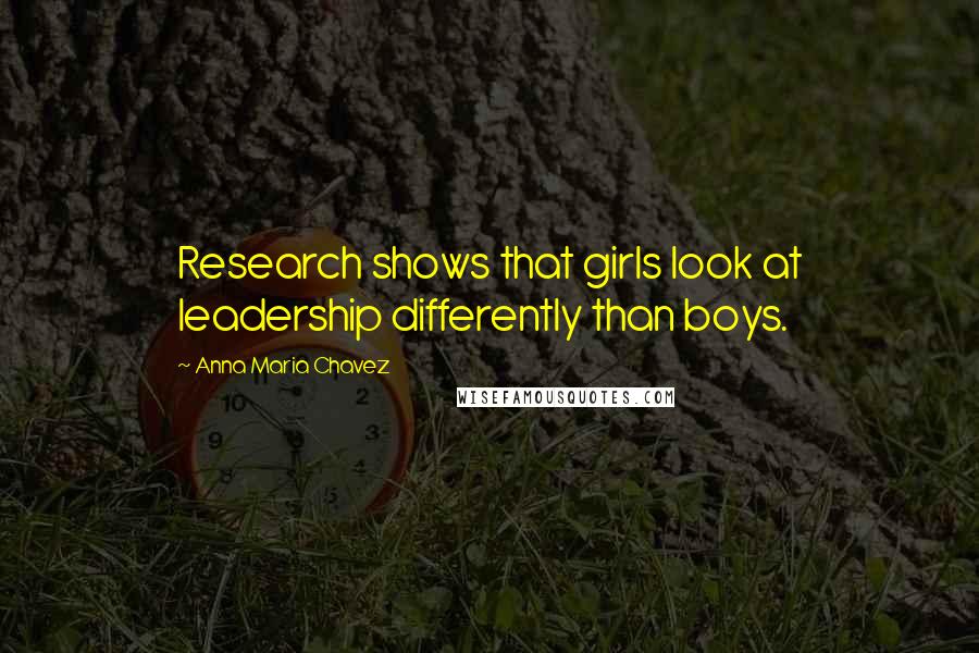 Anna Maria Chavez Quotes: Research shows that girls look at leadership differently than boys.